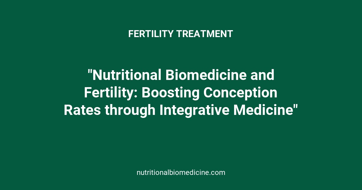 "Nutritional Biomedicine and Fertility: Boosting Conception Rates through Integrative Medicine"